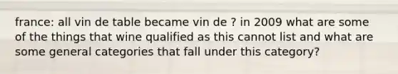 france: all vin de table became vin de ? in 2009 what are some of the things that wine qualified as this cannot list and what are some general categories that fall under this category?