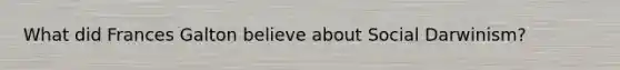 What did Frances Galton believe about Social Darwinism?