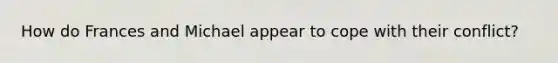 How do Frances and Michael appear to cope with their conflict?