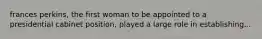 frances perkins, the first woman to be appointed to a presidential cabinet position, played a large role in establishing...