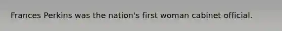 Frances Perkins was the nation's first woman cabinet official.