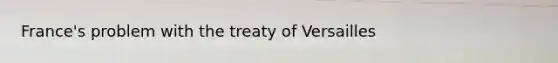 France's problem with the treaty of Versailles