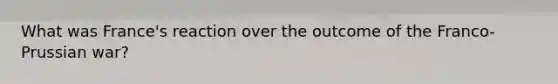 What was France's reaction over the outcome of the Franco-Prussian war?