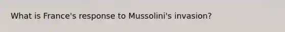 What is France's response to Mussolini's invasion?