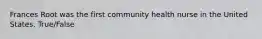 Frances Root was the first community health nurse in the United States. True/False