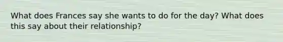 What does Frances say she wants to do for the day? What does this say about their relationship?