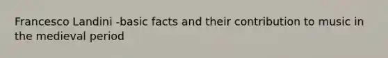 Francesco Landini -basic facts and their contribution to music in the medieval period