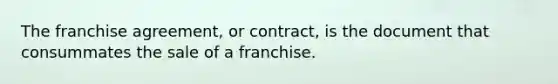 The franchise agreement, or contract, is the document that consummates the sale of a franchise.