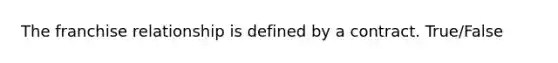 The franchise relationship is defined by a contract. True/False