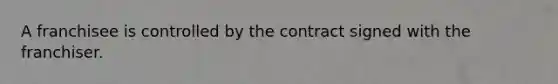 A franchisee is controlled by the contract signed with the franchiser.