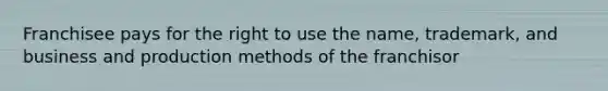 Franchisee pays for the right to use the name, trademark, and business and production methods of the franchisor