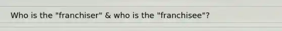 Who is the "franchiser" & who is the "franchisee"?