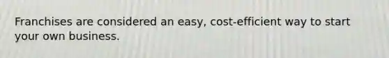 Franchises are considered an easy, cost-efficient way to start your own business.