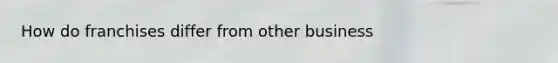 How do franchises differ from other business