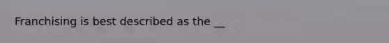 Franchising is best described as the __