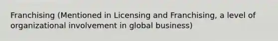 Franchising (Mentioned in Licensing and Franchising, a level of organizational involvement in global business)