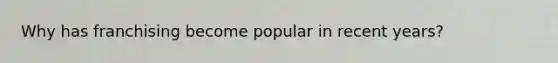 Why has franchising become popular in recent years?