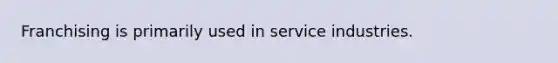 Franchising is primarily used in service industries.