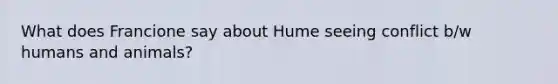 What does Francione say about Hume seeing conflict b/w humans and animals?