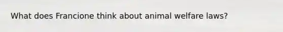 What does Francione think about animal welfare laws?