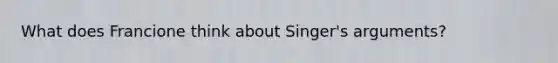 What does Francione think about Singer's arguments?