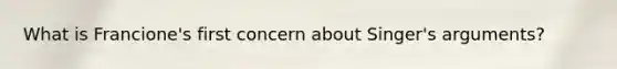 What is Francione's first concern about Singer's arguments?