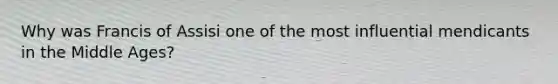 Why was Francis of Assisi one of the most influential mendicants in the Middle Ages?