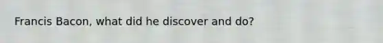 Francis Bacon, what did he discover and do?