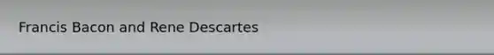 Francis Bacon and Rene Descartes