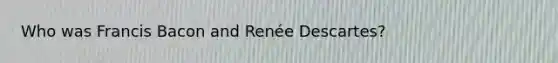 Who was Francis Bacon and Renée Descartes?
