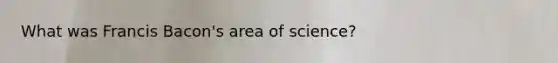 What was Francis Bacon's area of science?