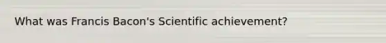 What was Francis Bacon's Scientific achievement?