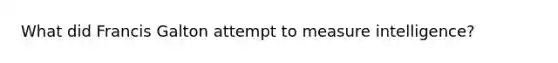 What did Francis Galton attempt to measure intelligence?