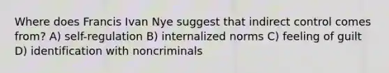 Where does Francis Ivan Nye suggest that indirect control comes from? A) self-regulation B) internalized norms C) feeling of guilt D) identification with noncriminals