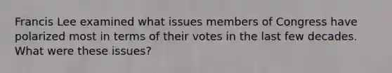 Francis Lee examined what issues members of Congress have polarized most in terms of their votes in the last few decades. What were these issues?