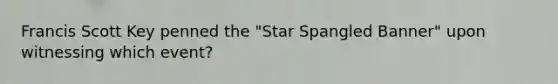 Francis Scott Key penned the "Star Spangled Banner" upon witnessing which event?