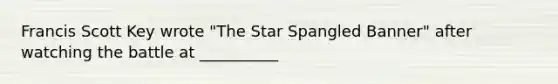 Francis Scott Key wrote "The Star Spangled Banner" after watching the battle at __________