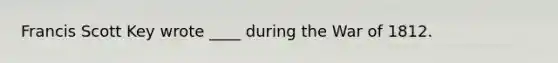 Francis Scott Key wrote ____ during the <a href='https://www.questionai.com/knowledge/kZ700nRVQz-war-of-1812' class='anchor-knowledge'>war of 1812</a>.