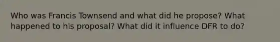 Who was Francis Townsend and what did he propose? What happened to his proposal? What did it influence DFR to do?