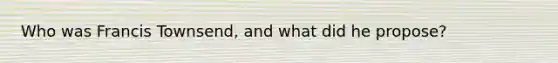 Who was Francis Townsend, and what did he propose?