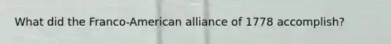 What did the Franco-American alliance of 1778 accomplish?