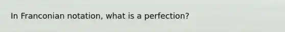 In Franconian notation, what is a perfection?