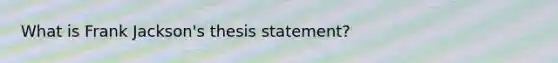 What is Frank Jackson's thesis statement?