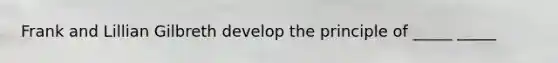 Frank and Lillian Gilbreth develop the principle of _____ _____