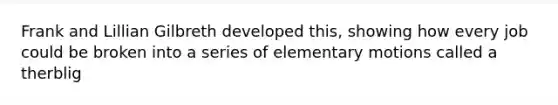 Frank and Lillian Gilbreth developed this, showing how every job could be broken into a series of elementary motions called a therblig