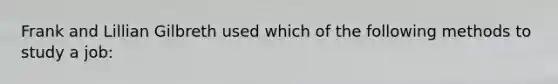 Frank and Lillian Gilbreth used which of the following methods to study a job: