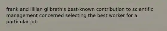 frank and lillian gilbreth's best-known contribution to scientific management concerned selecting the best worker for a particular job