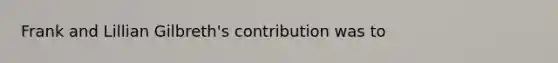 Frank and Lillian Gilbreth's contribution was to