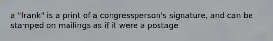 a "frank" is a print of a congressperson's signature, and can be stamped on mailings as if it were a postage