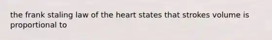 the frank staling law of the heart states that strokes volume is proportional to